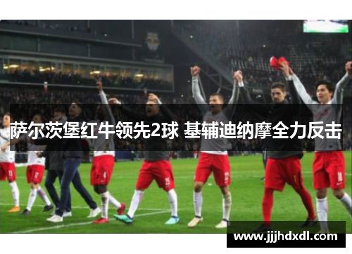 萨尔茨堡红牛领先2球 基辅迪纳摩全力反击