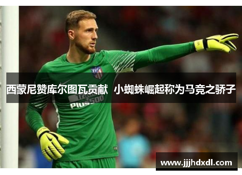 西蒙尼赞库尔图瓦贡献  小蜘蛛崛起称为马竞之骄子