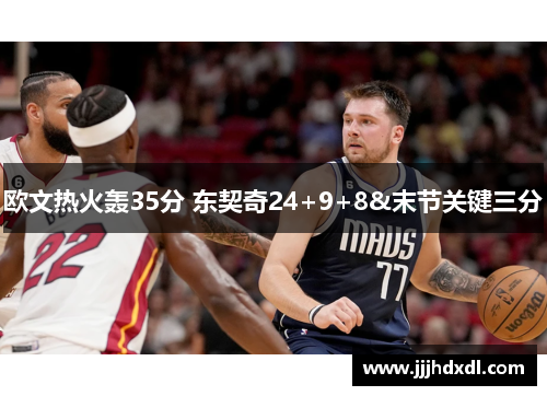 欧文热火轰35分 东契奇24+9+8&末节关键三分