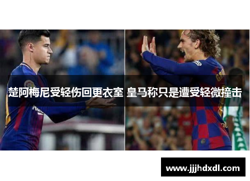 楚阿梅尼受轻伤回更衣室 皇马称只是遭受轻微撞击