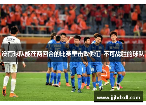 没有球队能在两回合的比赛里击败他们-不可战胜的球队