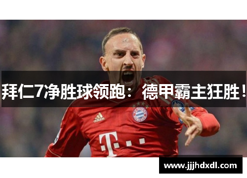拜仁7净胜球领跑：德甲霸主狂胜！