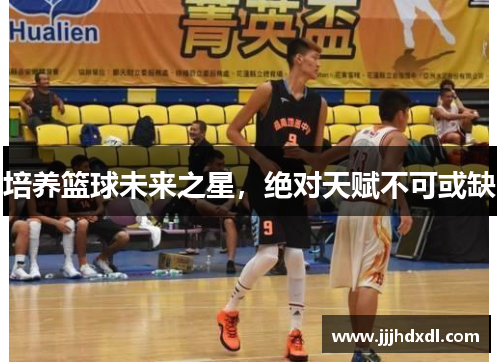 培养篮球未来之星，绝对天赋不可或缺
