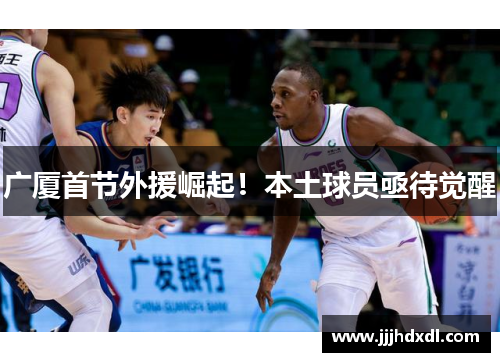 广厦首节外援崛起！本土球员亟待觉醒