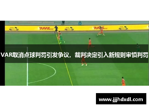 VAR取消点球判罚引发争议，裁判决定引入新规则审慎判罚