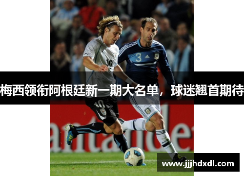 梅西领衔阿根廷新一期大名单，球迷翘首期待